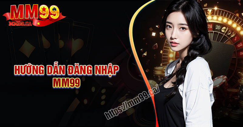 Đăng nhập MM99 - Bước đầu trải nghiệm thế giới trò chơi đẳng cấp