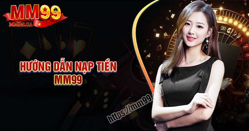 Nạp tiền MM99 - Cách thực hiện nhanh chóng an toàn nhất