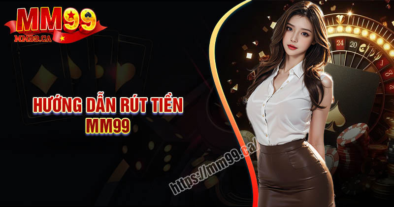 Rút tiền MM99 - Quy trình giao dịch thành công nhanh nhấ